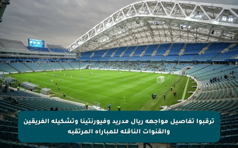 ترقبوا تفاصيل مواجهة ريال مدريد وفيورنتينا وتشكيلة الفريقين والقنوات الناقلة للمباراة المرتقبة